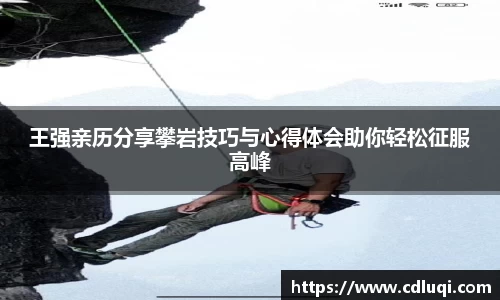 王强亲历分享攀岩技巧与心得体会助你轻松征服高峰