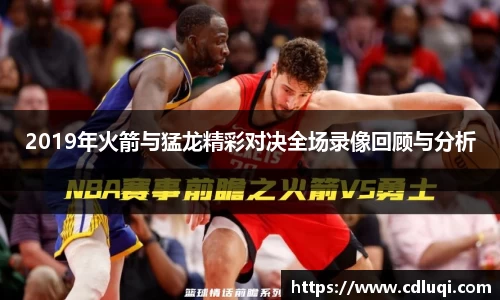 2019年火箭与猛龙精彩对决全场录像回顾与分析
