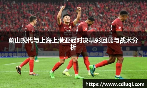 蔚山现代与上海上港亚冠对决精彩回顾与战术分析