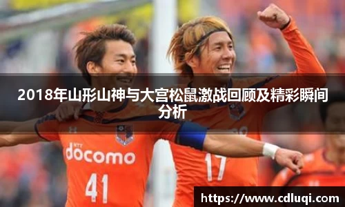 2018年山形山神与大宫松鼠激战回顾及精彩瞬间分析