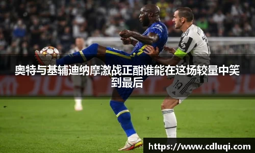 奥特与基辅迪纳摩激战正酣谁能在这场较量中笑到最后