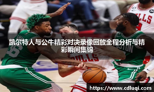 凯尔特人与公牛精彩对决录像回放全程分析与精彩瞬间集锦