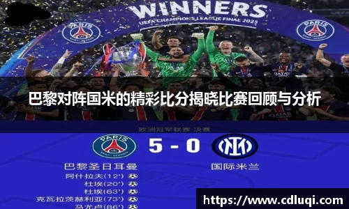 巴黎对阵国米的精彩比分揭晓比赛回顾与分析