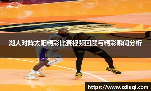 湖人对阵太阳精彩比赛视频回顾与精彩瞬间分析