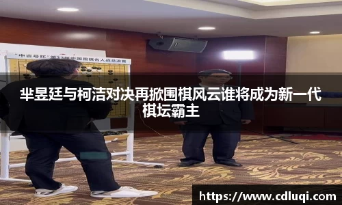 芈昱廷与柯洁对决再掀围棋风云谁将成为新一代棋坛霸主