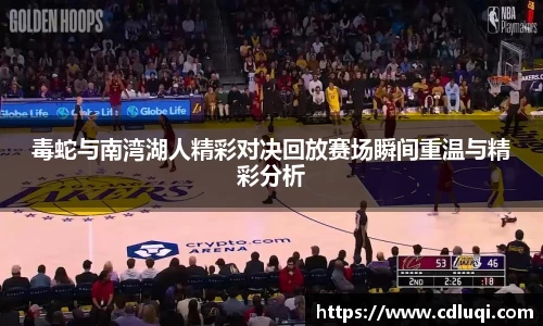 毒蛇与南湾湖人精彩对决回放赛场瞬间重温与精彩分析