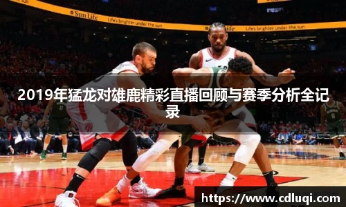 2019年猛龙对雄鹿精彩直播回顾与赛季分析全记录