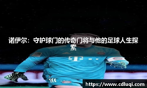 诺伊尔：守护球门的传奇门将与他的足球人生探索