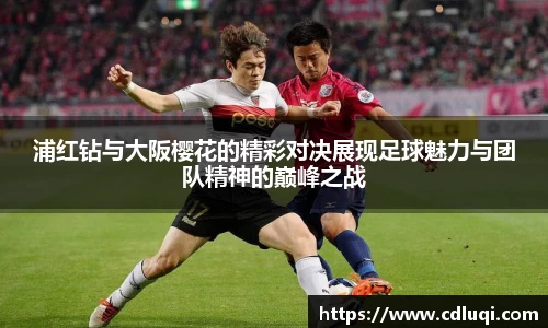 浦红钻与大阪樱花的精彩对决展现足球魅力与团队精神的巅峰之战