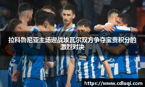拉科鲁尼亚主场迎战埃瓦尔双方争夺宝贵积分的激烈对决