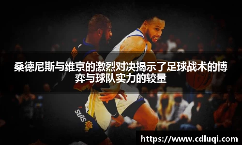 桑德尼斯与维京的激烈对决揭示了足球战术的博弈与球队实力的较量
