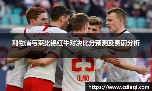 利物浦与莱比锡红牛对决比分预测及赛前分析